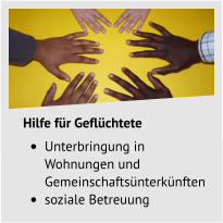 Hilfe für Geflüchtete •	Unterbringung in Wohnungen und Gemeinschaftsünterkünften •	soziale Betreuung