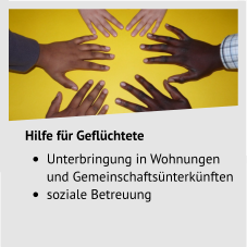 Hilfe für Geflüchtete •	Unterbringung in Wohnungen und Gemeinschaftsünterkünften •	soziale Betreuung